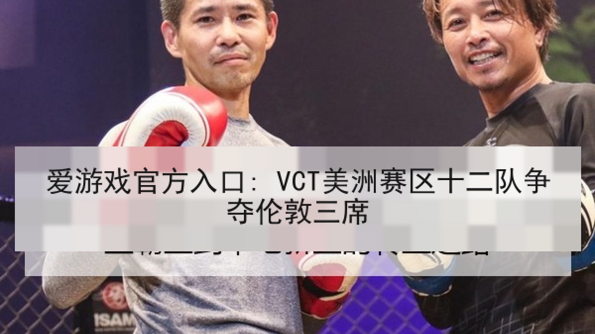 爱游戏官方入口: VCT美洲赛区十二队争夺伦敦三席