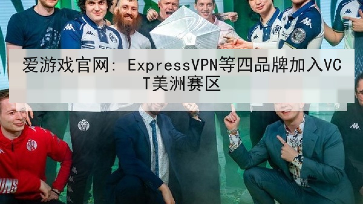 爱游戏官网: ExpressVPN等四品牌加入VCT美洲赛区