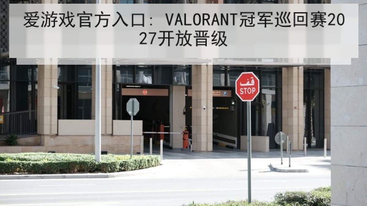 爱游戏官方入口: VALORANT冠军巡回赛2027开放晋级