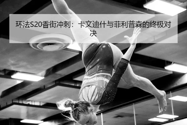 环法S20香街冲刺：卡文迪什与菲利普森的终极对决