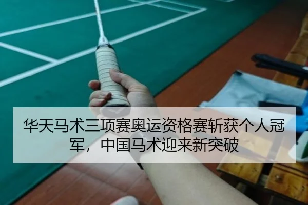 华天马术三项赛奥运资格赛斩获个人冠军，中国马术迎来新突破