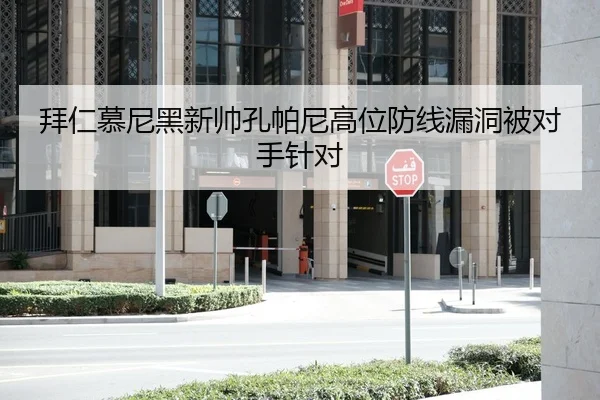 拜仁慕尼黑新帅孔帕尼高位防线漏洞被对手针对