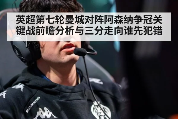 英超第七轮曼城对阵阿森纳争冠关键战前瞻分析与三分走向谁先犯错